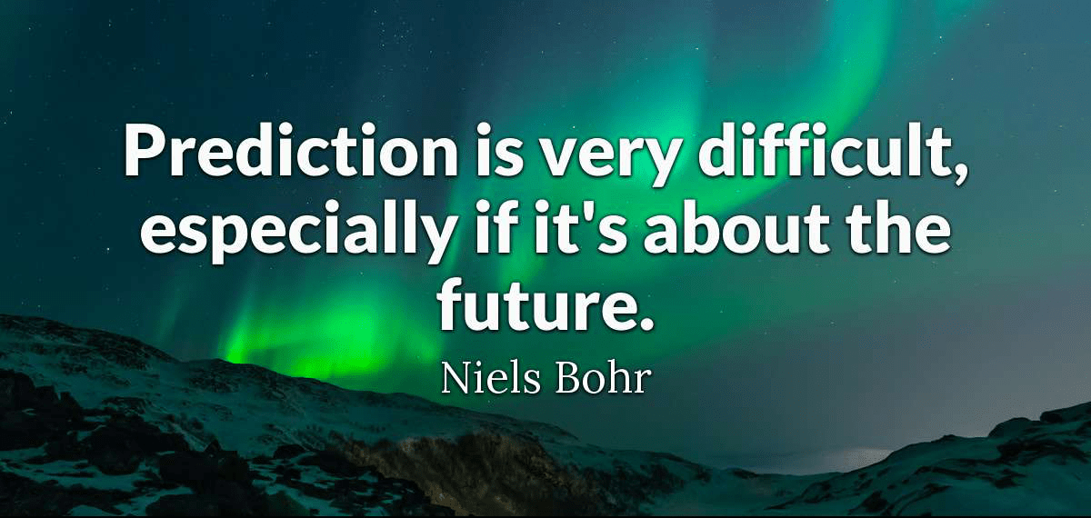 Prediction is very difficult, especially if it's about the future. - Niels Bohr